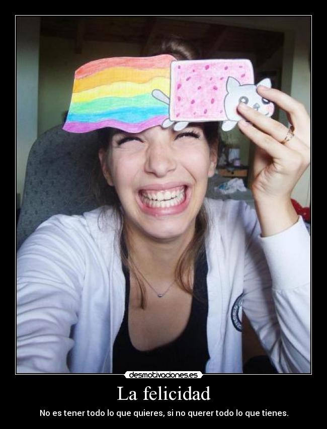 La felicidad - No es tener todo lo que quieres, si no querer todo lo que tienes.