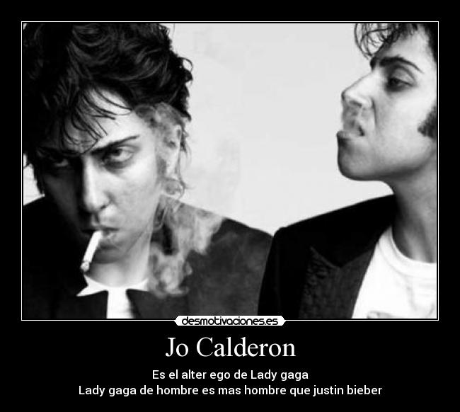 Jo Calderon - Es el alter ego de Lady gaga
Lady gaga de hombre es mas hombre que justin bieber