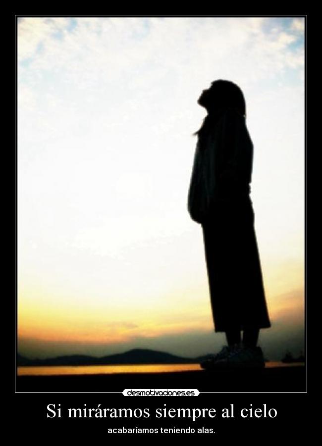 Si miráramos siempre al cielo - acabaríamos teniendo alas.