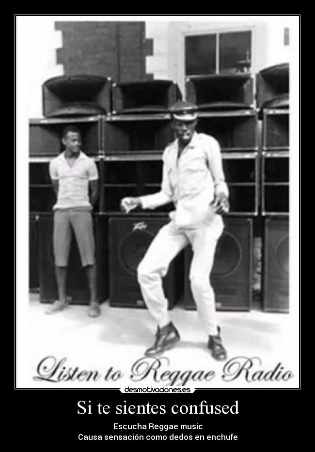 Si te sientes confused - Escucha Reggae music
Causa sensación como dedos en enchufe