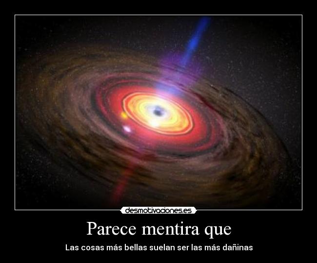 Parece mentira que - Las cosas más bellas suelan ser las más dañinas