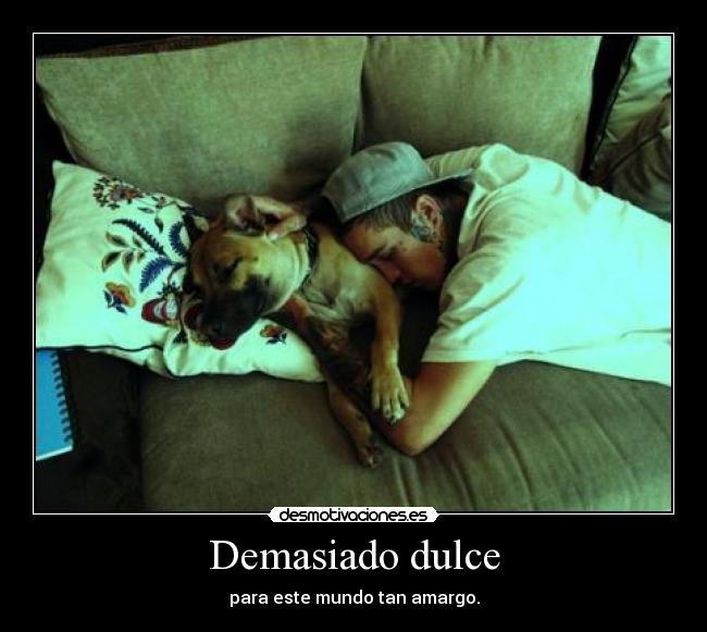 Demasiado dulce - para este mundo tan amargo.