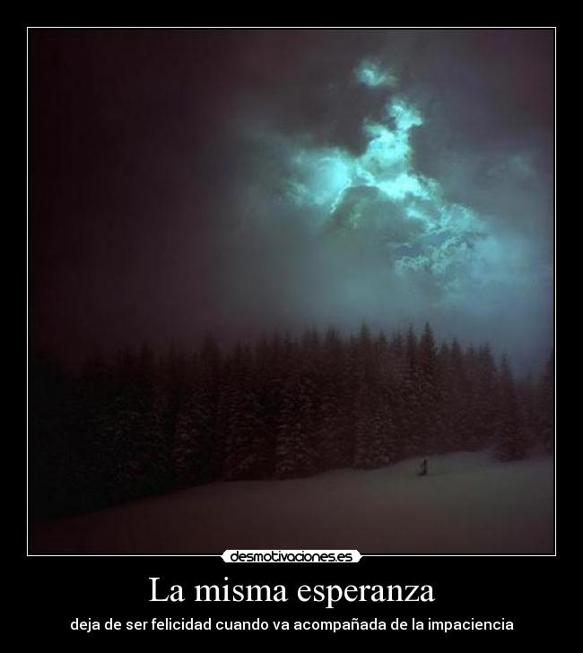 La misma esperanza - deja de ser felicidad cuando va acompañada de la impaciencia