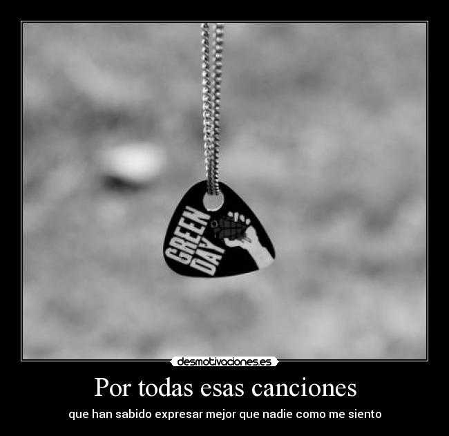 Por todas esas canciones - que han sabido expresar mejor que nadie como me siento