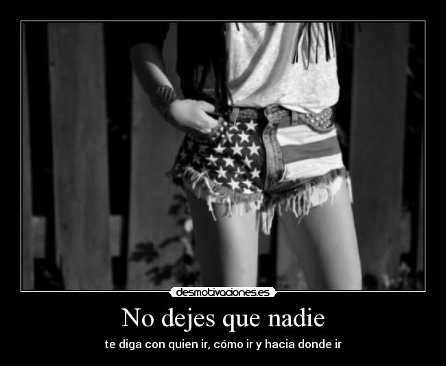 No dejes que nadie - te diga con quien ir, cómo ir y hacia donde ir