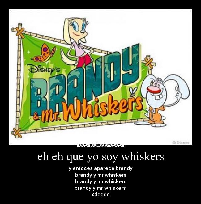 eh eh que yo soy whiskers - y entoces aparece brandy
brandy y mr whiskers
brandy y mr whiskers
brandy y mr whiskers
xddddd