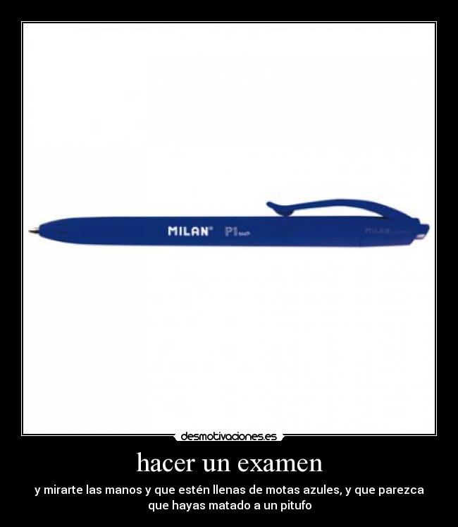 hacer un examen - y mirarte las manos y que estén llenas de motas azules, y que parezca
que hayas matado a un pitufo