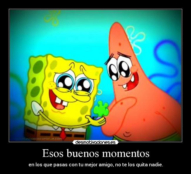 Esos buenos momentos - en los que pasas con tu mejor amigo, no te los quita nadie.