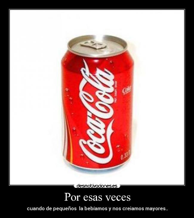 Por esas veces - cuando de pequeños la bebíamos y nos creiamos mayores..