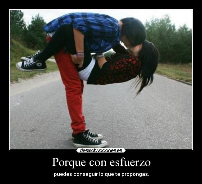 Porque con esfuerzo - puedes conseguir lo que te propongas.