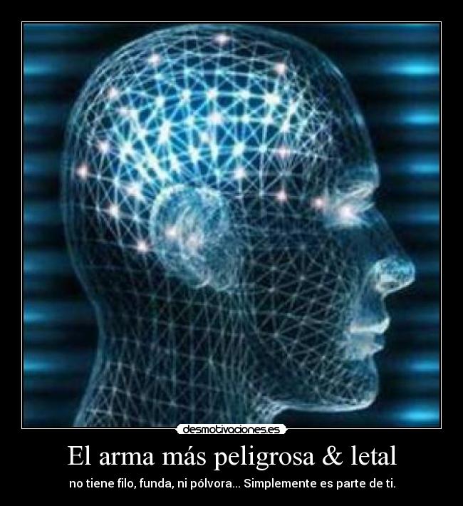 El arma más peligrosa & letal - no tiene filo, funda, ni pólvora... Simplemente es parte de ti.