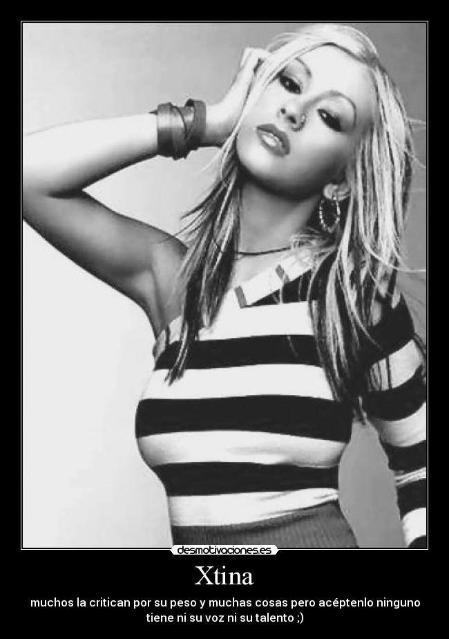 Xtina - muchos la critican por su peso y muchas cosas pero acéptenlo ninguno
tiene ni su voz ni su talento ;)