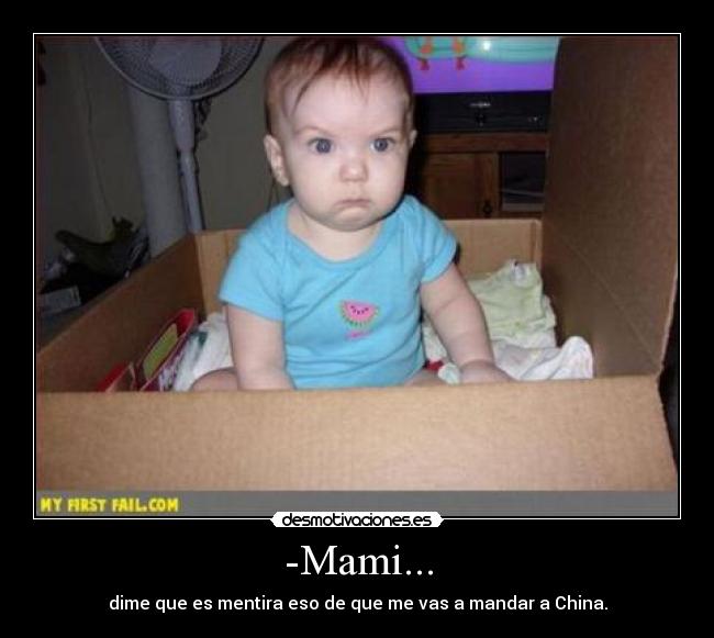 -Mami... - dime que es mentira eso de que me vas a mandar a China.