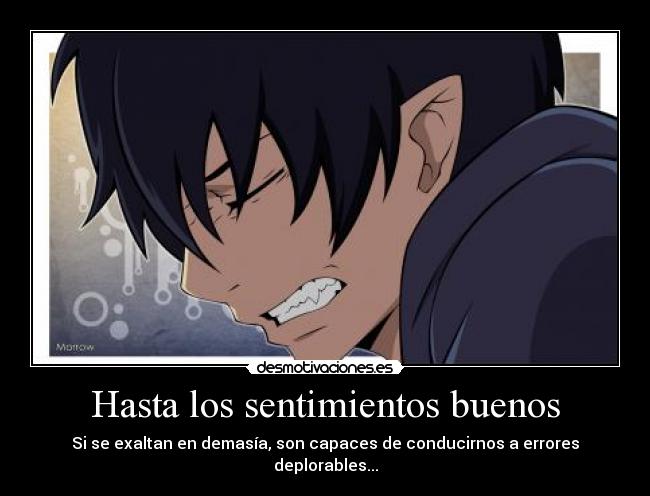 Hasta los sentimientos buenos - Si se exaltan en demasía, son capaces de conducirnos a errores deplorables...