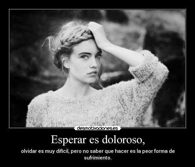 Esperar es doloroso, -