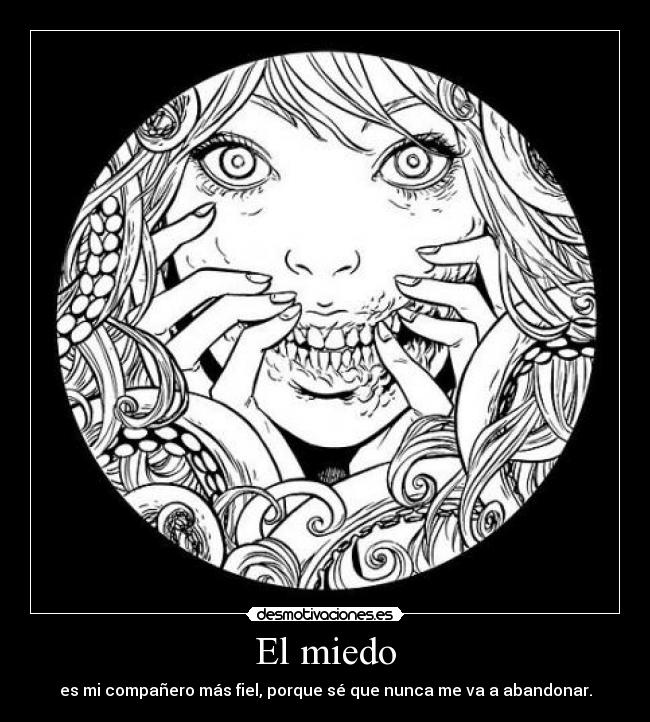El miedo - es mi compañero más fiel, porque sé que nunca me va a abandonar.