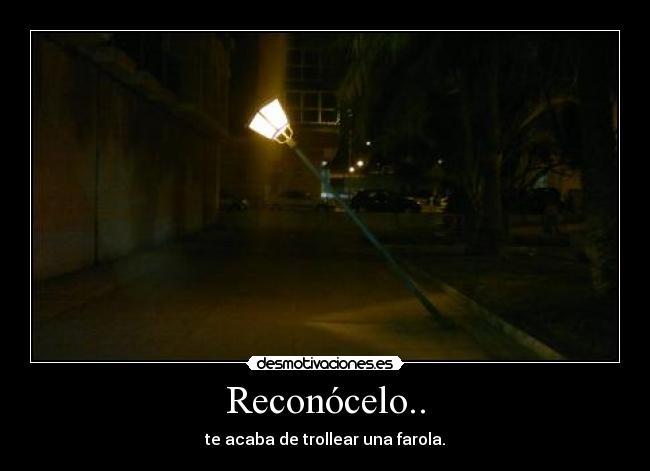 Reconócelo.. - te acaba de trollear una farola.