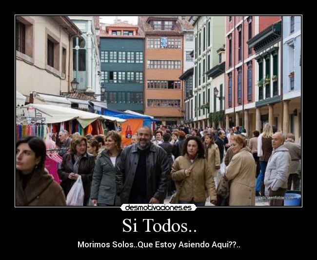 Si Todos.. - Morimos Solos..Que Estoy Asiendo Aqui??..