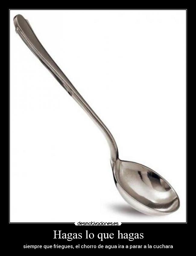 Hagas lo que hagas - siempre que friegues, el chorro de agua ira a parar a la cuchara