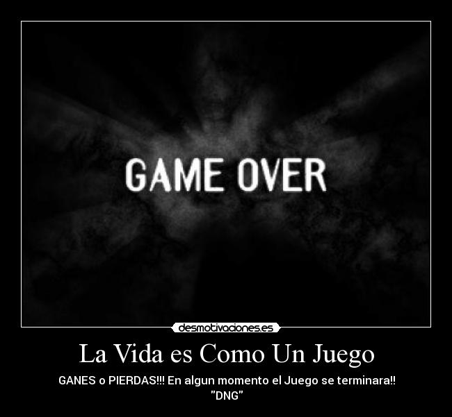 La Vida es Como Un Juego - GANES o PIERDAS!!! En algun momento el Juego se terminara!!
DNG