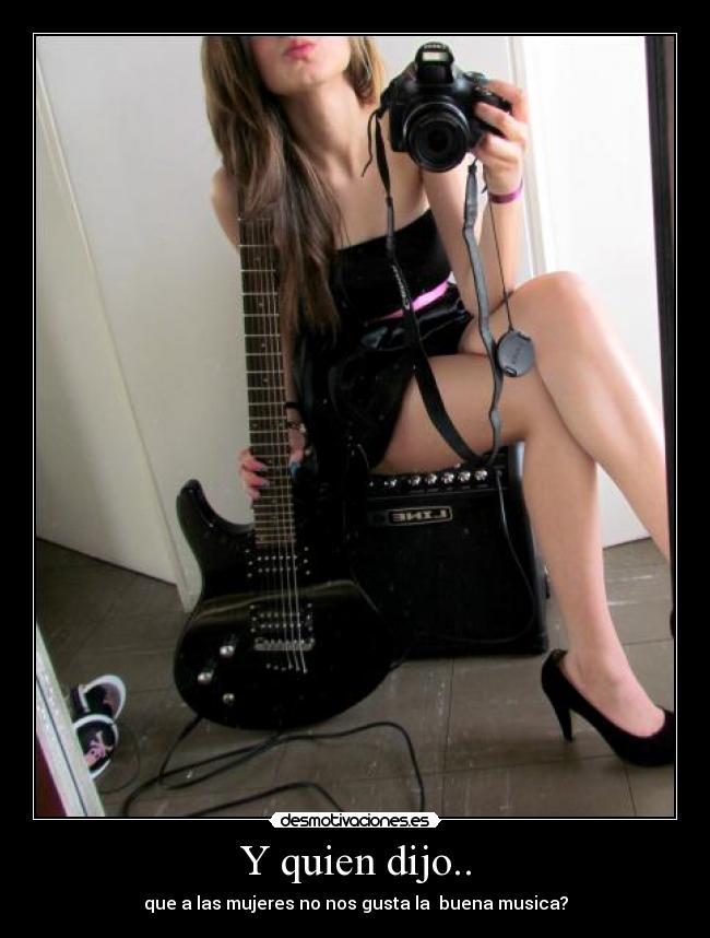 Y quien dijo.. - que a las mujeres no nos gusta la buena musica?