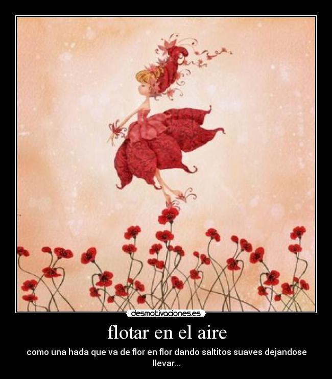 flotar en el aire - como una hada que va de flor en flor dando saltitos suaves dejandose llevar...