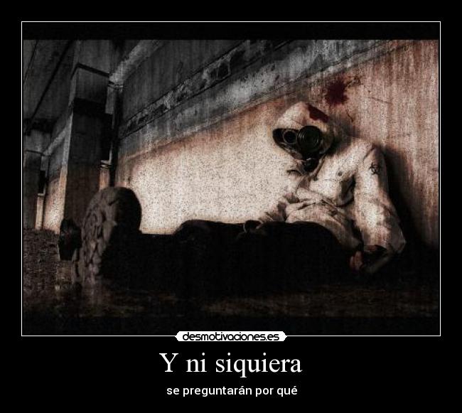 Y ni siquiera - se preguntarán por qué