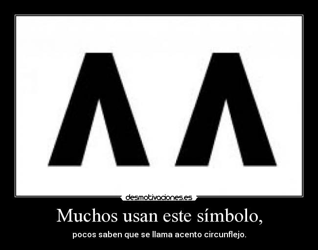 Muchos usan este símbolo, - pocos saben que se llama acento circunflejo.
