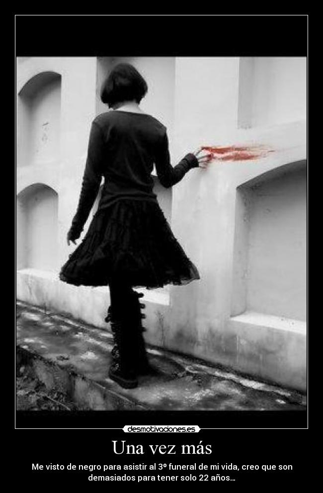 Una vez más - Me visto de negro para asistir al 3º funeral de mi vida, creo que son
demasiados para tener solo 22 años…