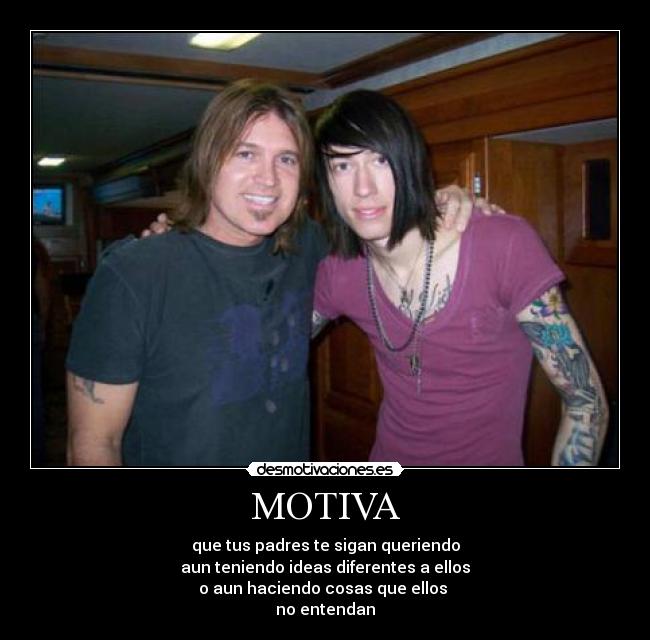 MOTIVA - que tus padres te sigan queriendo
aun teniendo ideas diferentes a ellos
o aun haciendo cosas que ellos
no entendan