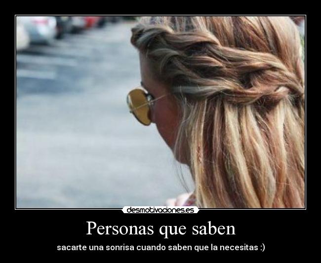 Personas que saben - sacarte una sonrisa cuando saben que la necesitas :)