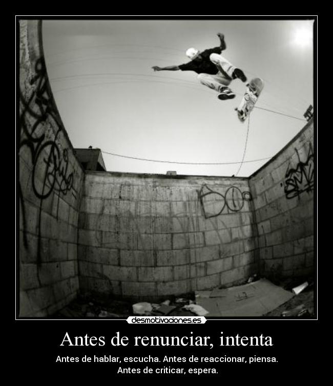 Antes de renunciar, intenta - Antes de hablar, escucha. Antes de reaccionar, piensa.
Antes de criticar, espera.