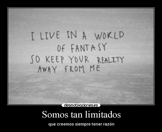 Somos tan limitados - que creemos siempre tener razón