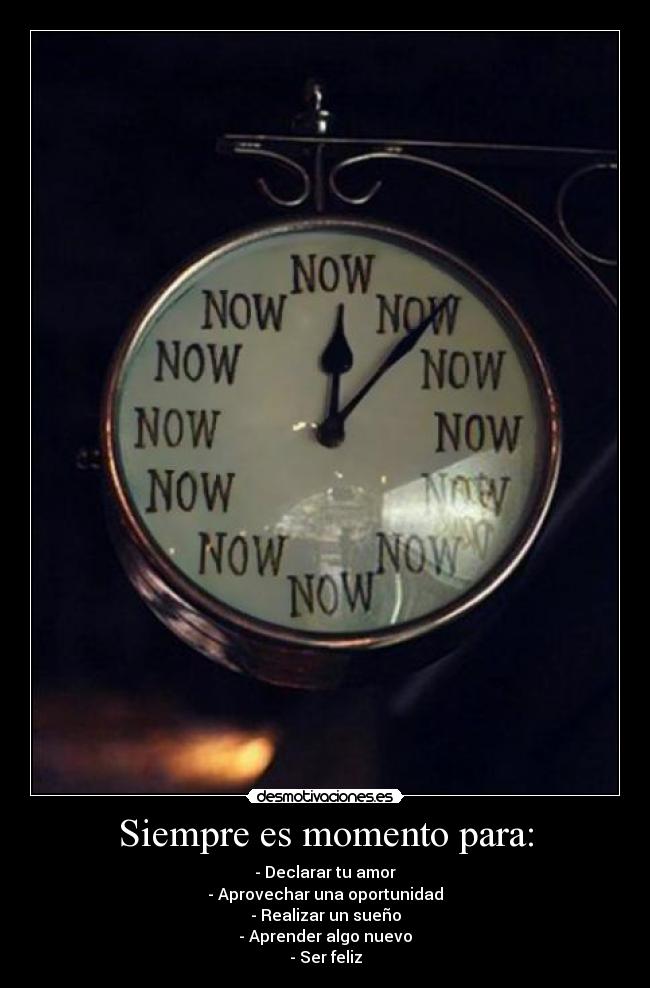 Siempre es momento para: - - Declarar tu amor
- Aprovechar una oportunidad
- Realizar un sueño
- Aprender algo nuevo
- Ser feliz