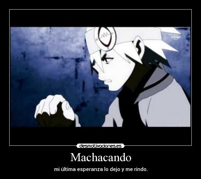 Machacando - mi última esperanza lo dejo y me rindo.