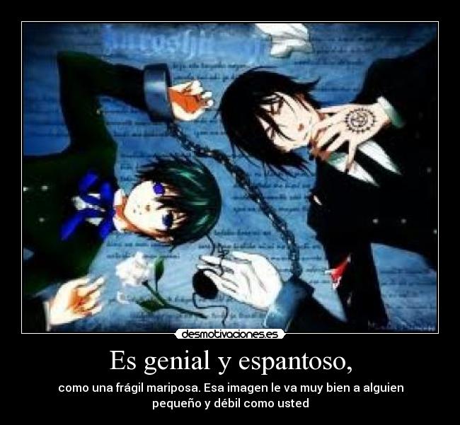 Es genial y espantoso, -