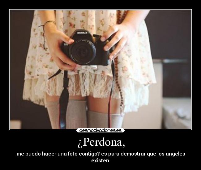 ¿Perdona, - me puedo hacer una foto contigo? es para demostrar que los angeles existen.