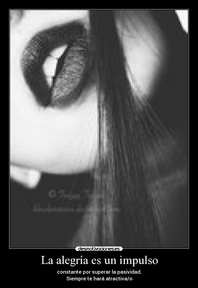 La alegría es un impulso - constante por superar la pasividad.
Siempre te hará atractiva/o