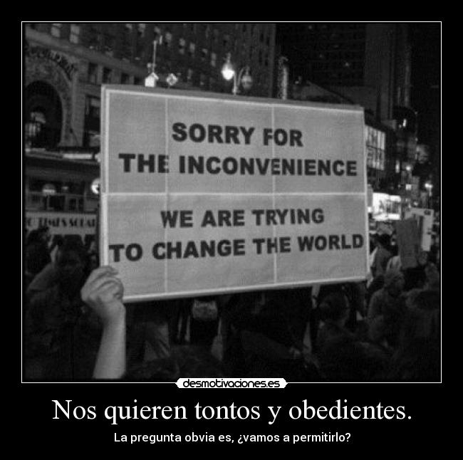 Nos quieren tontos y obedientes. -