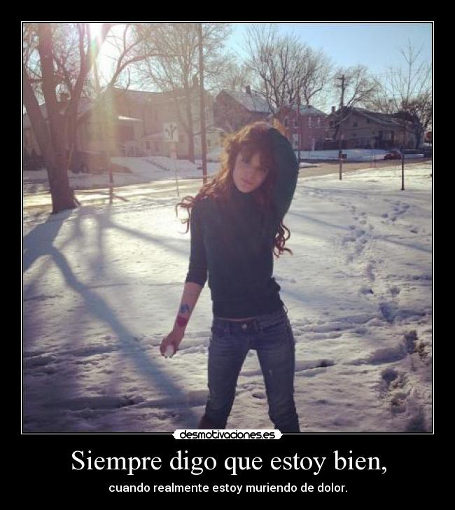 Siempre digo que estoy bien, - cuando realmente estoy muriendo de dolor.