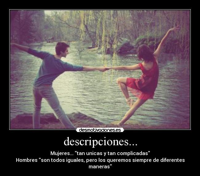 descripciones... - Mujeres... tan unicas y tan complicadas
Hombres son todos iguales, pero los queremos siempre de diferentes maneras
