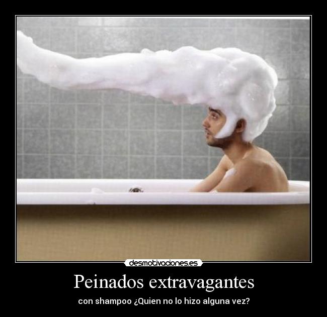 Peinados extravagantes - con shampoo ¿Quien no lo hizo alguna vez?
