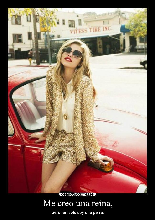 Me creo una reina, - pero tan solo soy una perra.