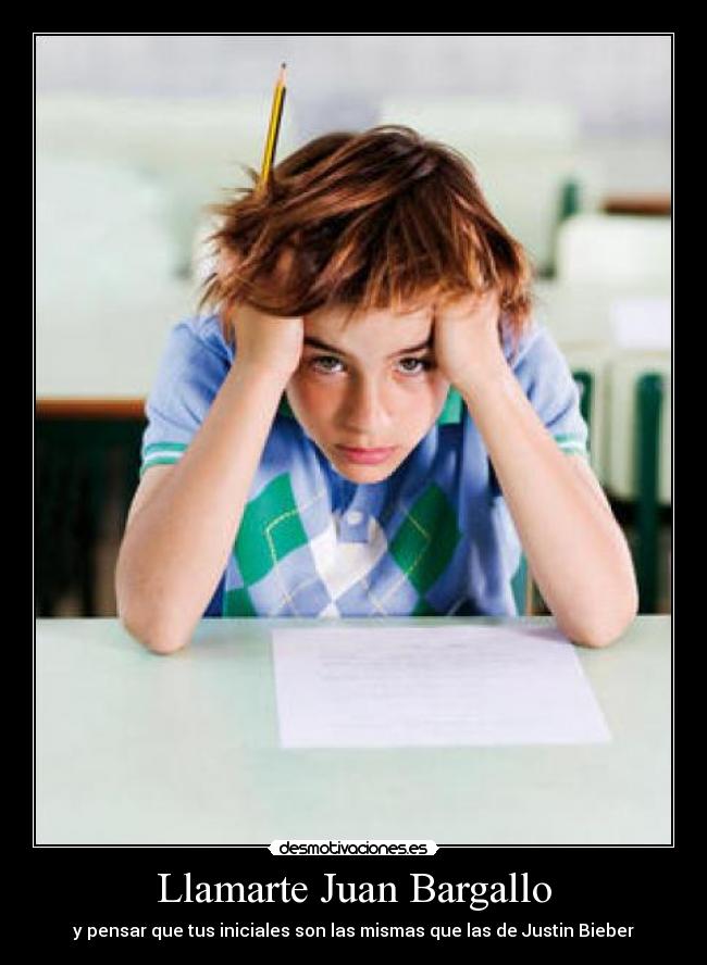 Llamarte Juan Bargallo - y pensar que tus iniciales son las mismas que las de Justin Bieber