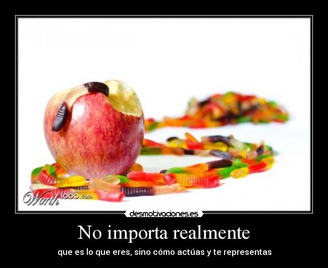 No importa realmente - que es lo que eres, sino cómo actúas y te representas