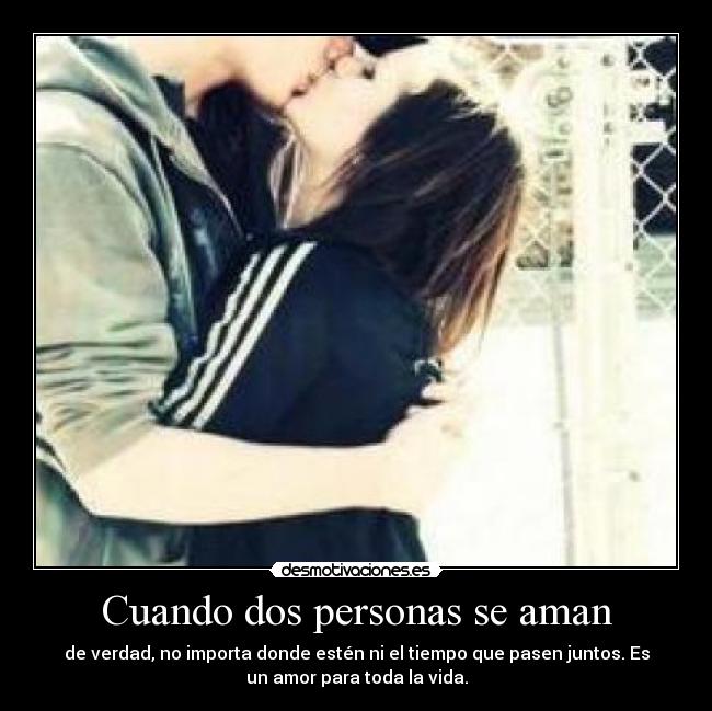 Cuando dos personas se aman - de verdad, no importa donde estén ni el tiempo que pasen juntos. Es
un amor para toda la vida.