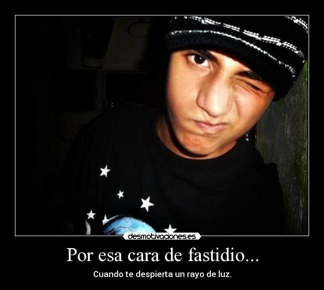 Por esa cara de fastidio... -