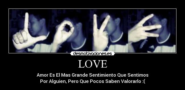 LOVE - Amor Es El Mas Grande Sentimiento Que Sentimos
Por Alguien, Pero Que Pocos Saben Valorarlo :(