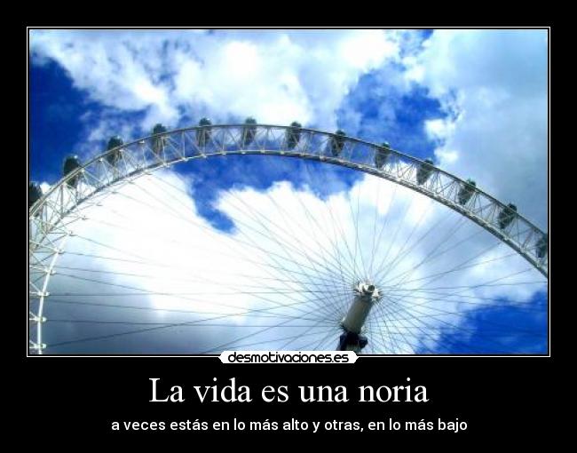 La vida es una noria - a veces estás en lo más alto y otras, en lo más bajo