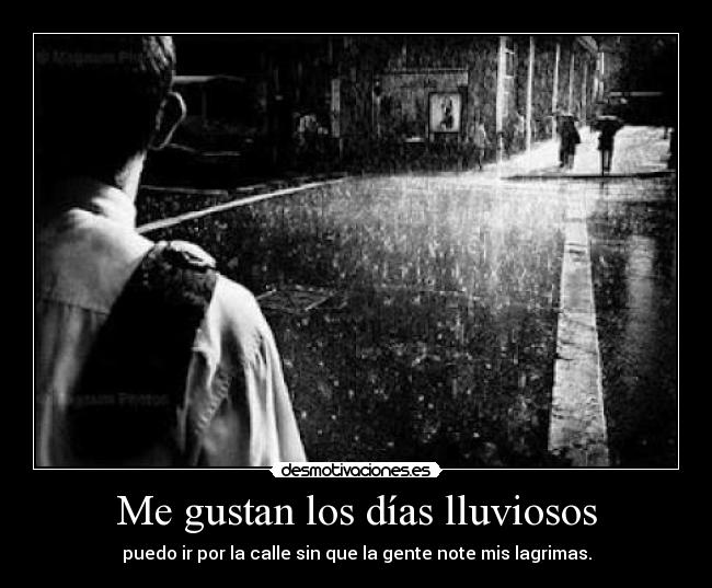 Me gustan los días lluviosos - puedo ir por la calle sin que la gente note mis lagrimas.